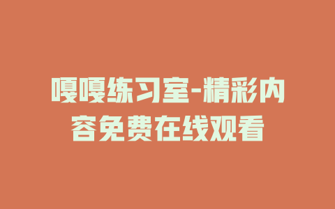 嘎嘎练习室-精彩内容免费在线观看