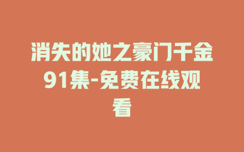 消失的她之豪门千金91集-免费在线观看