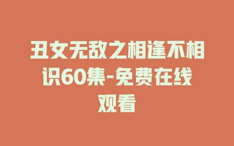 丑女无敌之相逢不相识60集-免费在线观看