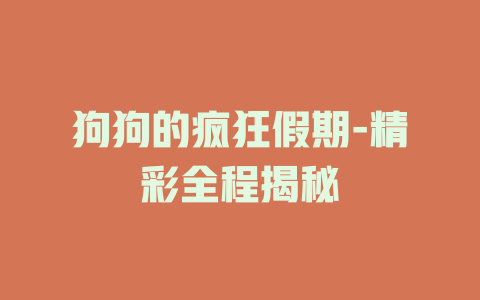 狗狗的疯狂假期-精彩全程揭秘