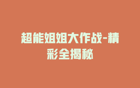 超能姐姐大作战-精彩全揭秘