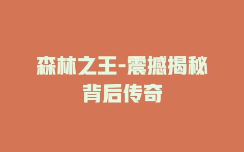 森林之王-震撼揭秘背后传奇