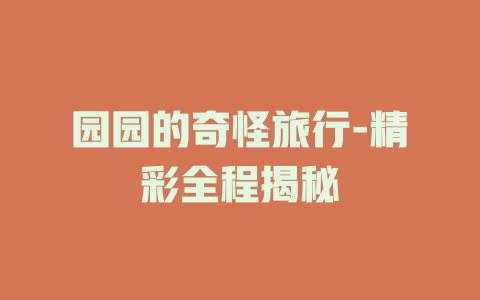 园园的奇怪旅行-精彩全程揭秘