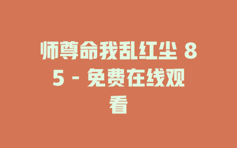 师尊命我乱红尘 85 - 免费在线观看