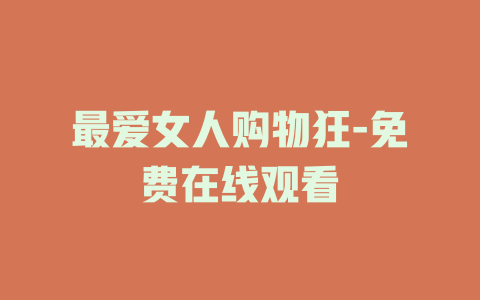 最爱女人购物狂-免费在线观看