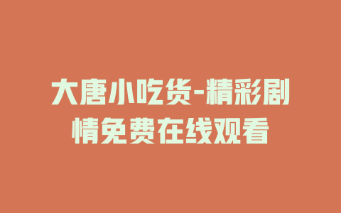 大唐小吃货-精彩剧情免费在线观看