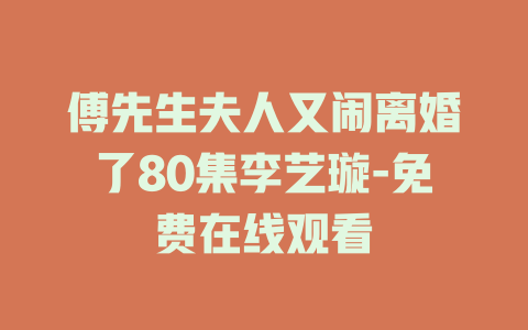 傅先生夫人又闹离婚了80集李艺璇-免费在线观看