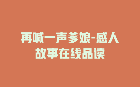再喊一声爹娘-感人故事在线品读