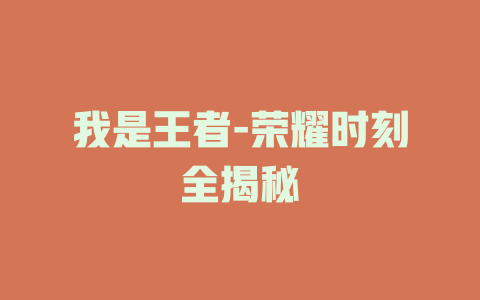 我是王者-荣耀时刻全揭秘
