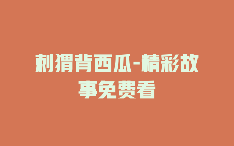 刺猬背西瓜-精彩故事免费看