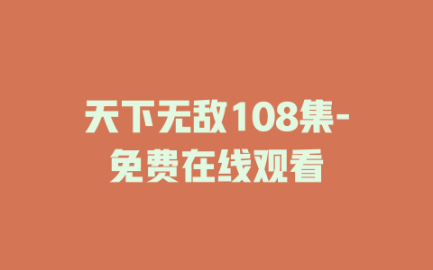 天下无敌108集-免费在线观看