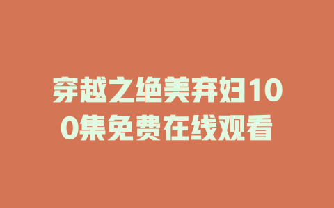 穿越之绝美弃妇100集免费在线观看