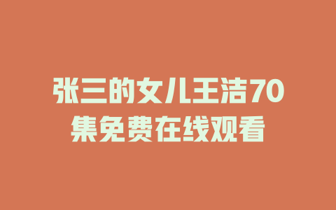 张三的女儿王洁70集免费在线观看