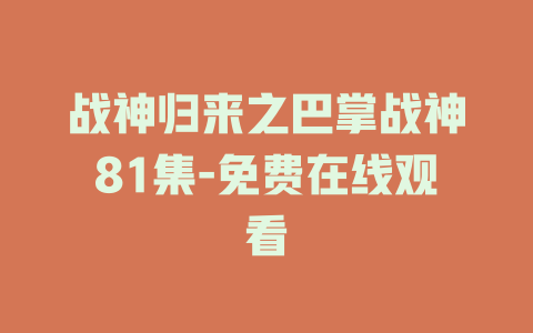 战神归来之巴掌战神81集-免费在线观看