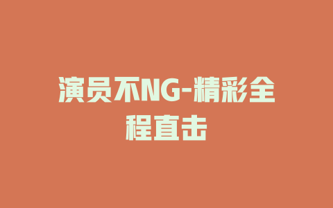 演员不NG-精彩全程直击