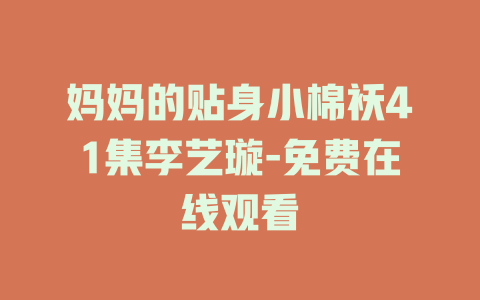 妈妈的贴身小棉袄41集李艺璇-免费在线观看