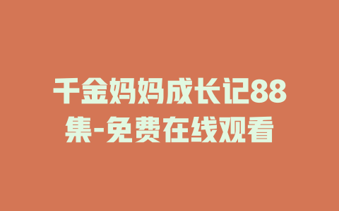 千金妈妈成长记88集-免费在线观看