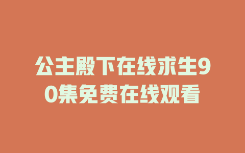公主殿下在线求生90集免费在线观看