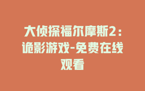 大侦探福尔摩斯2：诡影游戏-免费在线观看