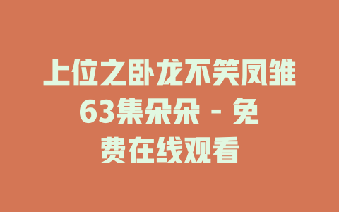 上位之卧龙不笑凤雏63集朵朵 - 免费在线观看