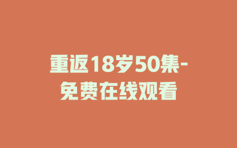 重返18岁50集-免费在线观看