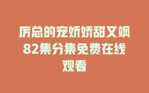 厉总的宠娇娇甜又飒82集分集免费在线观看