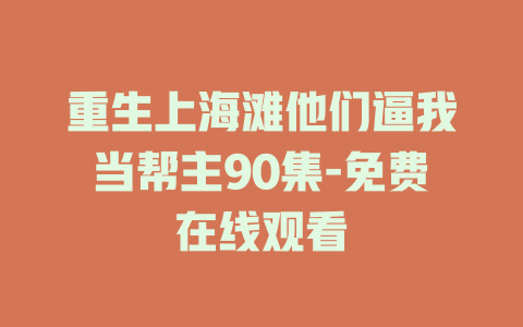 重生上海滩他们逼我当帮主90集-免费在线观看