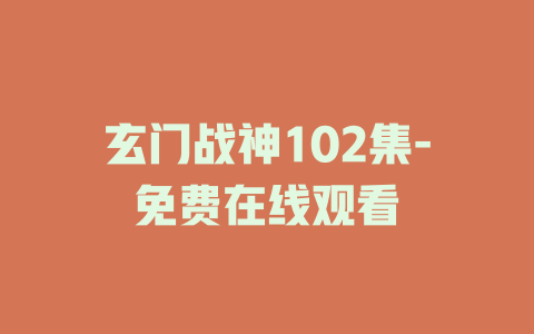 玄门战神102集-免费在线观看