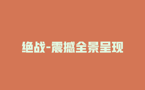 绝战-震撼全景呈现