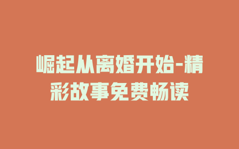崛起从离婚开始-精彩故事免费畅读
