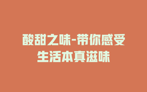 酸甜之味-带你感受生活本真滋味