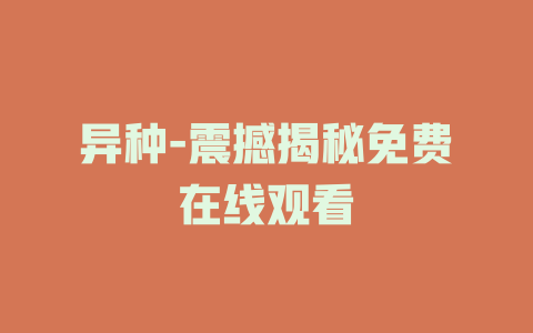 异种-震撼揭秘免费在线观看
