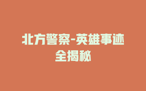 北方警察-英雄事迹全揭秘