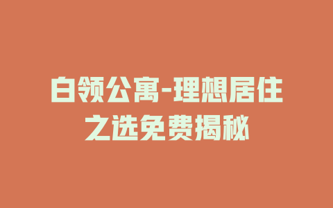 白领公寓-理想居住之选免费揭秘