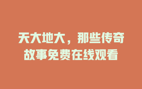 天大地大，那些传奇故事免费在线观看