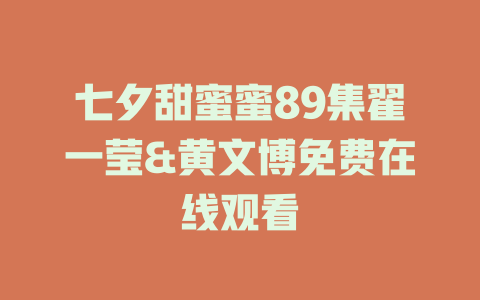 七夕甜蜜蜜89集翟一莹&黄文博免费在线观看