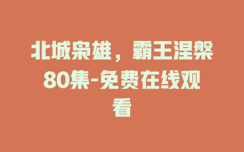 北城枭雄，霸王涅槃80集-免费在线观看