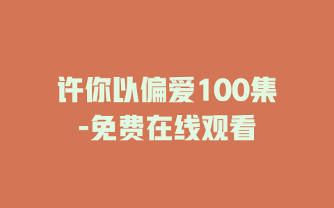 许你以偏爱100集-免费在线观看