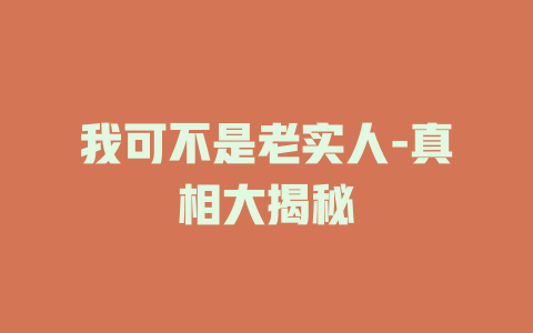 我可不是老实人-真相大揭秘