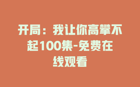 开局：我让你高攀不起100集-免费在线观看