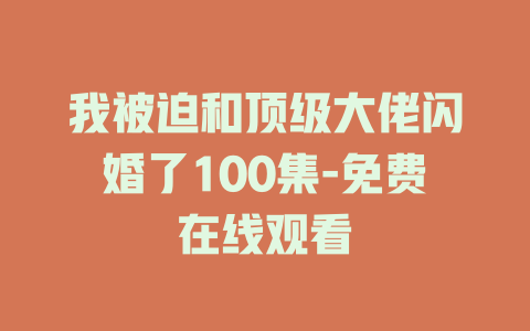 我被迫和顶级大佬闪婚了100集-免费在线观看