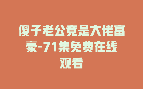 傻子老公竟是大佬富豪-71集免费在线观看