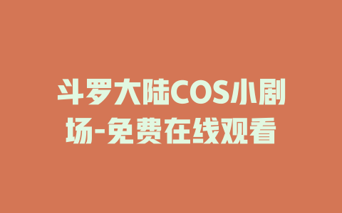斗罗大陆COS小剧场-免费在线观看