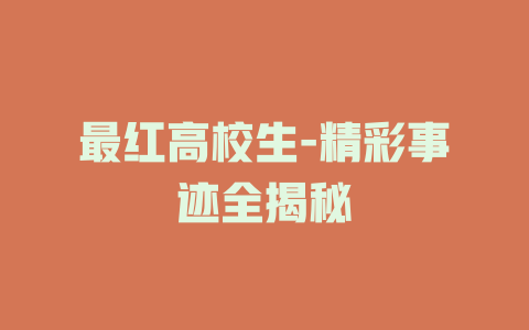 最红高校生-精彩事迹全揭秘