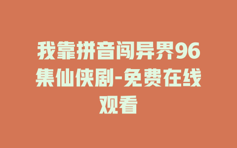 我靠拼音闯异界96集仙侠剧-免费在线观看