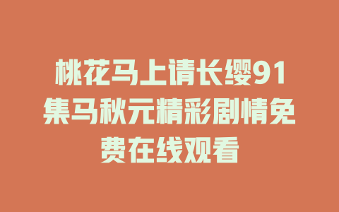 桃花马上请长缨91集马秋元精彩剧情免费在线观看