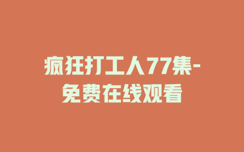 疯狂打工人77集-免费在线观看