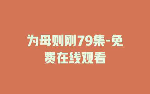 为母则刚79集-免费在线观看