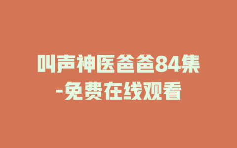 叫声神医爸爸84集-免费在线观看