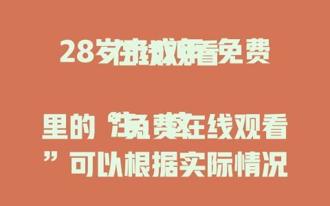28岁未成年-免费在线观看

注：这里的“免费在线观看”可以根据实际情况替换成其他符合场景的内容，比如“深度解析”“精彩看点”等。